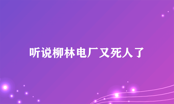 听说柳林电厂又死人了