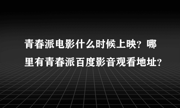青春派电影什么时候上映？哪里有青春派百度影音观看地址？