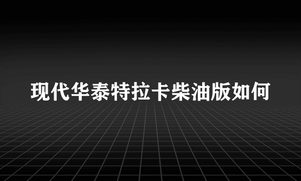 现代华泰特拉卡柴油版如何
