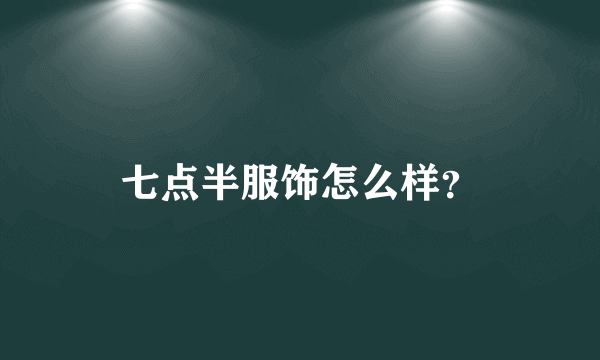 七点半服饰怎么样？