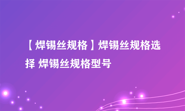 【焊锡丝规格】焊锡丝规格选择 焊锡丝规格型号