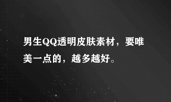 男生QQ透明皮肤素材，要唯美一点的，越多越好。