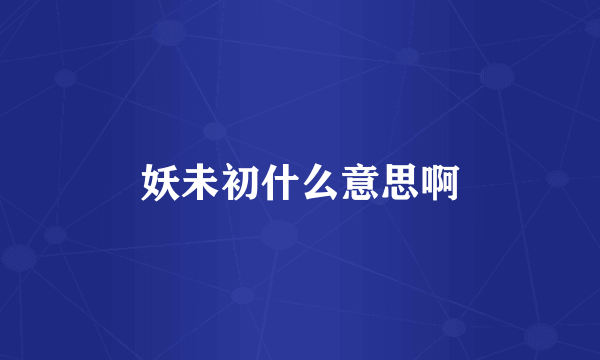 妖未初什么意思啊