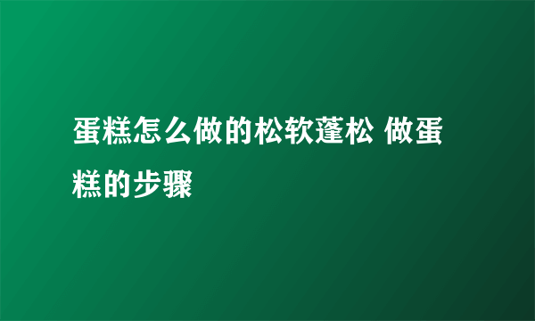蛋糕怎么做的松软蓬松 做蛋糕的步骤