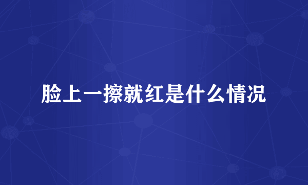 脸上一擦就红是什么情况