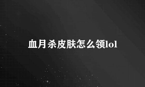 血月杀皮肤怎么领lol