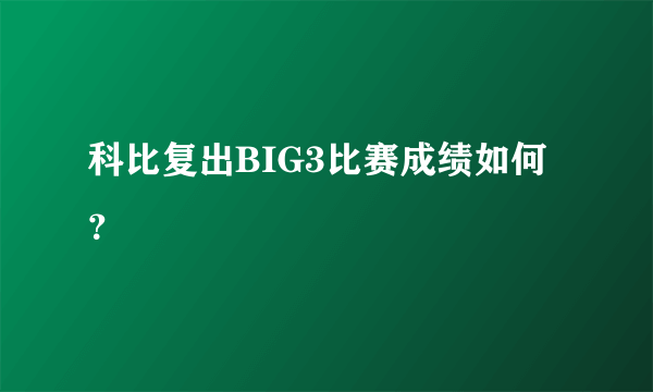 科比复出BIG3比赛成绩如何？