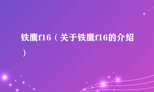 铁鹰f16（关于铁鹰f16的介绍）