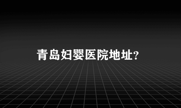 青岛妇婴医院地址？