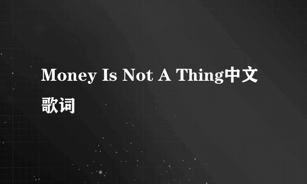 Money Is Not A Thing中文歌词