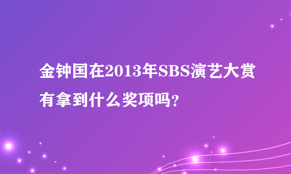 金钟国在2013年SBS演艺大赏有拿到什么奖项吗？