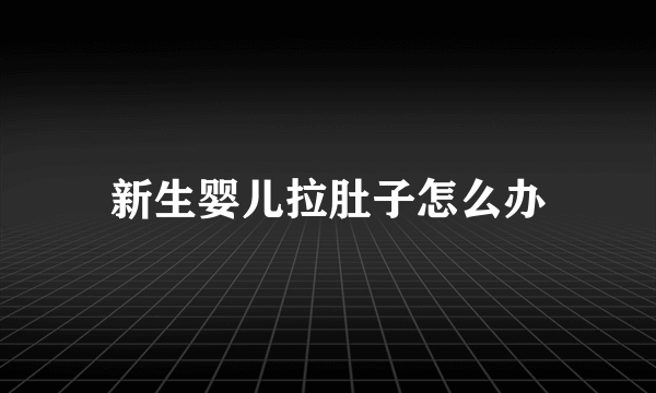 新生婴儿拉肚子怎么办
