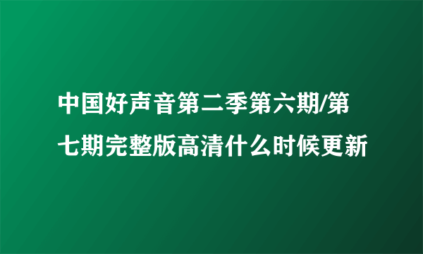 中国好声音第二季第六期/第七期完整版高清什么时候更新