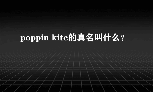 poppin kite的真名叫什么？
