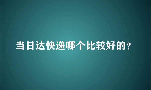 当日达快递哪个比较好的？