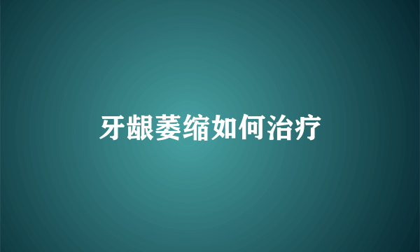 牙龈萎缩如何治疗