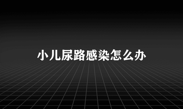 小儿尿路感染怎么办