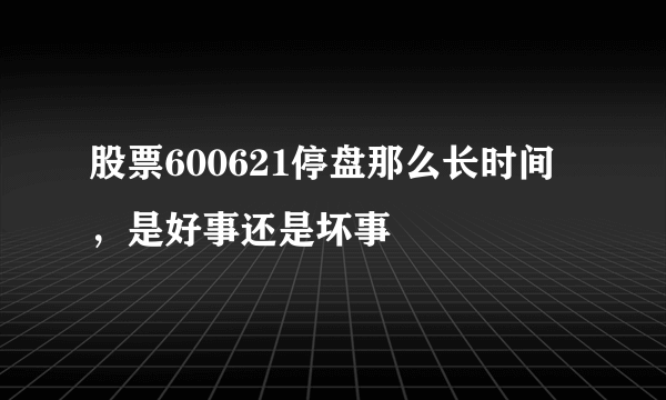 股票600621停盘那么长时间，是好事还是坏事