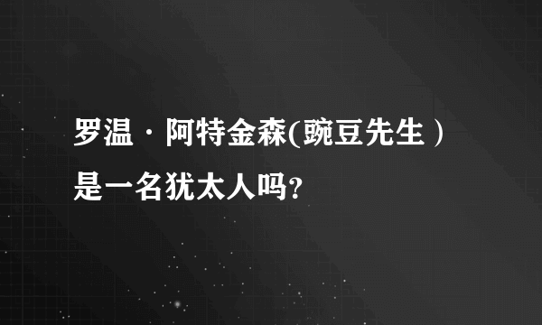 罗温·阿特金森(豌豆先生）是一名犹太人吗？