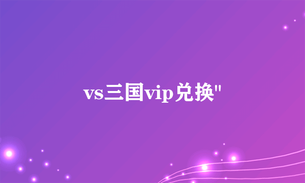 vs三国vip兑换