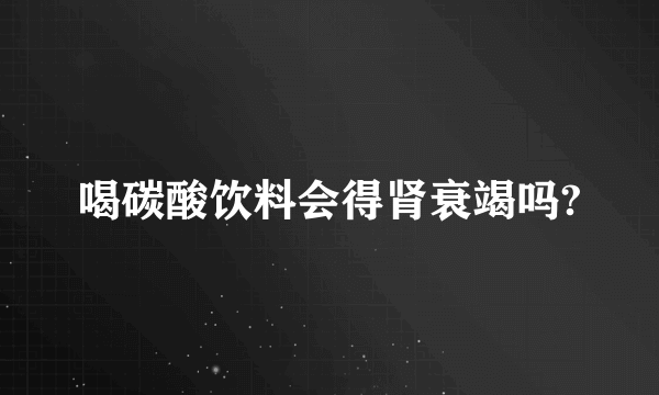 喝碳酸饮料会得肾衰竭吗?
