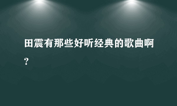 田震有那些好听经典的歌曲啊？