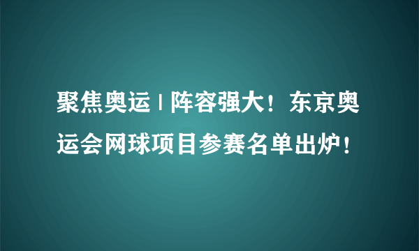 聚焦奥运 | 阵容强大！东京奥运会网球项目参赛名单出炉！