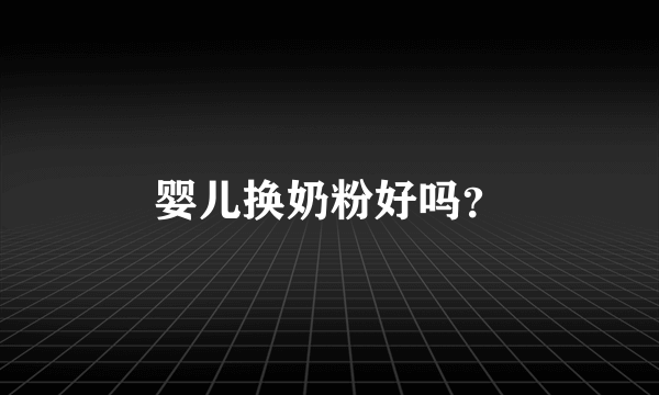 婴儿换奶粉好吗？