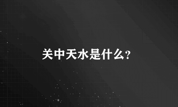 关中天水是什么？