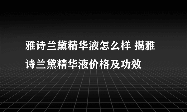 雅诗兰黛精华液怎么样 揭雅诗兰黛精华液价格及功效