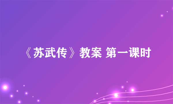 《苏武传》教案 第一课时