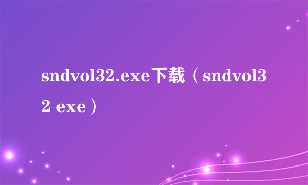 sndvol32.exe下载（sndvol32 exe）