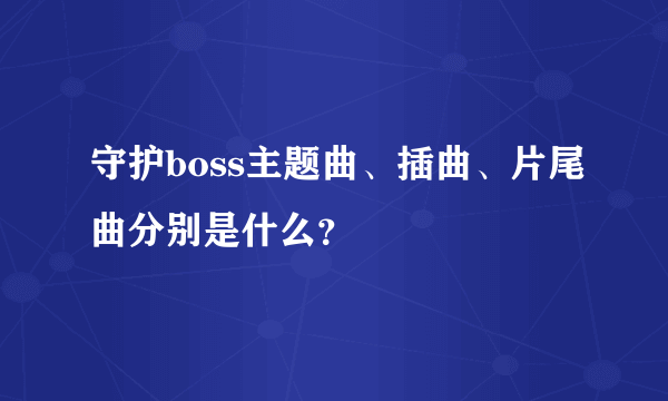 守护boss主题曲、插曲、片尾曲分别是什么？