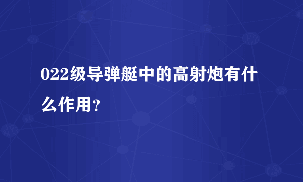 022级导弹艇中的高射炮有什么作用？