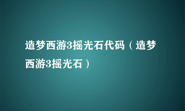 造梦西游3摇光石代码（造梦西游3摇光石）