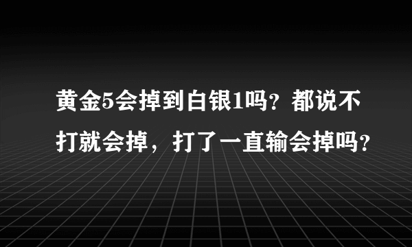 黄金5会掉到白银1吗？都说不打就会掉，打了一直输会掉吗？