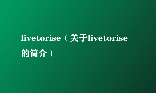 livetorise（关于livetorise的简介）