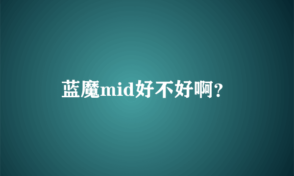 蓝魔mid好不好啊？