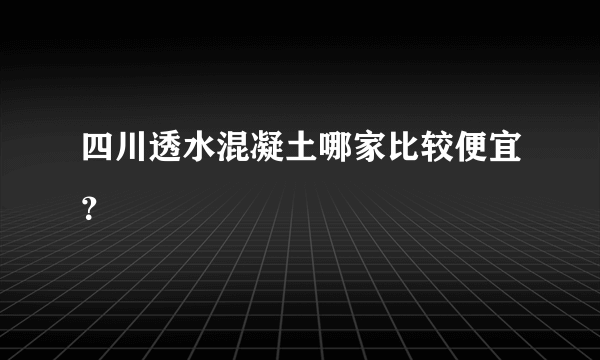 四川透水混凝土哪家比较便宜？