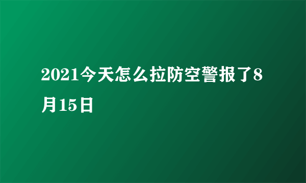 2021今天怎么拉防空警报了8月15日