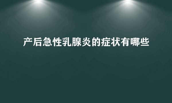 产后急性乳腺炎的症状有哪些
