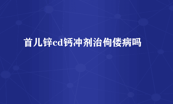 首儿锌cd钙冲剂治佝偻病吗