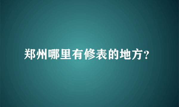 郑州哪里有修表的地方？