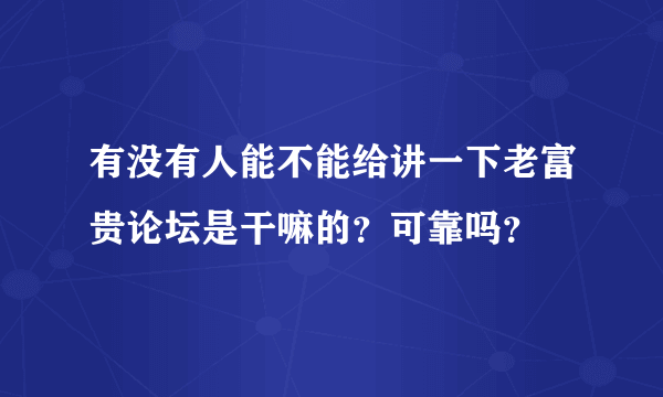 有没有人能不能给讲一下老富贵论坛是干嘛的？可靠吗？
