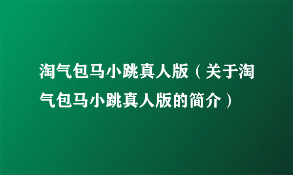 淘气包马小跳真人版（关于淘气包马小跳真人版的简介）