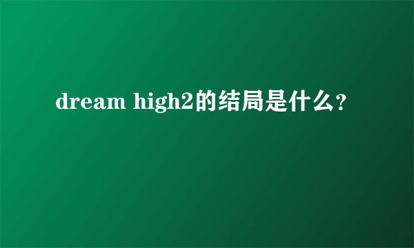 dream high2的结局是什么？