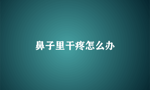 鼻子里干疼怎么办