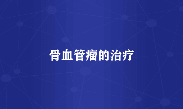 骨血管瘤的治疗