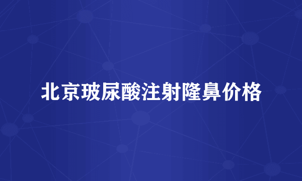北京玻尿酸注射隆鼻价格