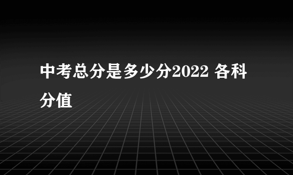 中考总分是多少分2022 各科分值